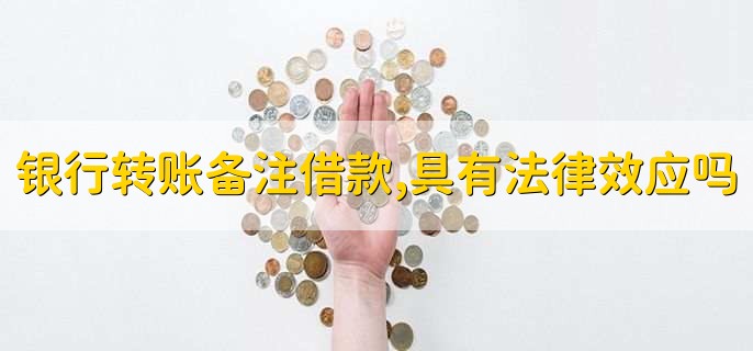 银行转账备注借款,具有法律效应吗