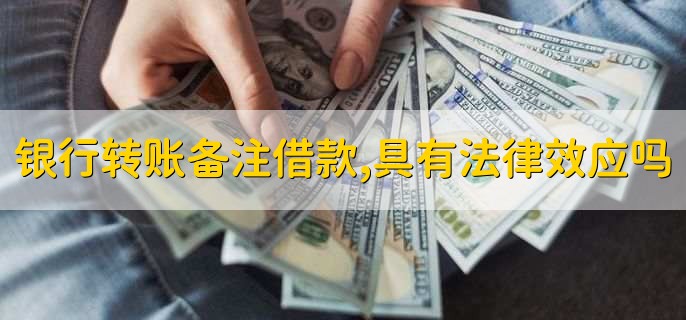 银行转账备注借款，具有法律效应吗