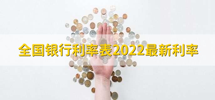 全国银行利率表2022最新利率,银行利率一览表