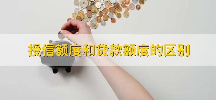 授信额度和贷款额度的区别,两者的概念不同