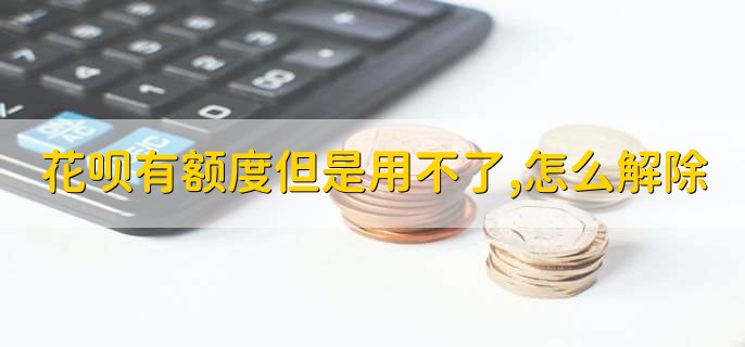 花呗有额度但是用不了,怎么解除