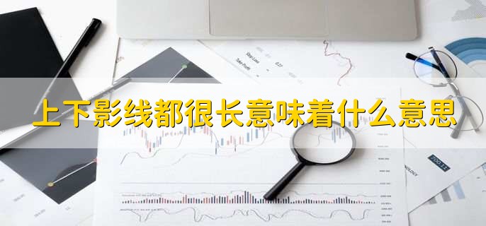 上下影线都很长意味着什么意思