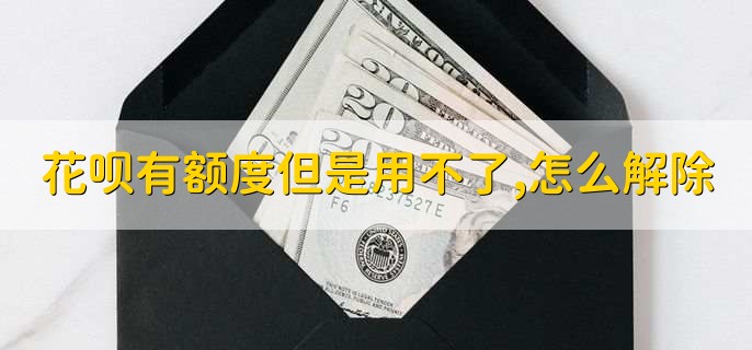 花呗有额度但是用不了,怎么解除