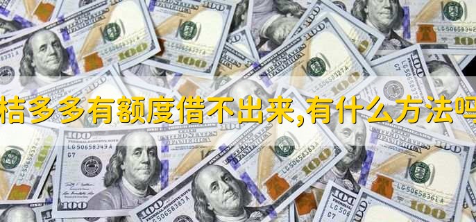 桔多多有额度借不出来,有什么方法吗