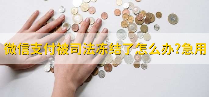 微信支付被司法冻结了怎么办,急用