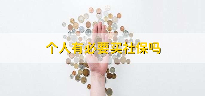 个人有必要买社保吗,要看个人情况