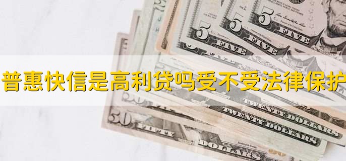 普惠快信是高利贷吗,受不受法律保护