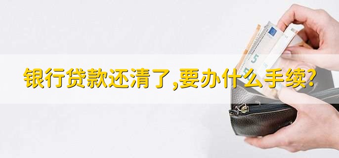银行贷款还清了,要办什么手续