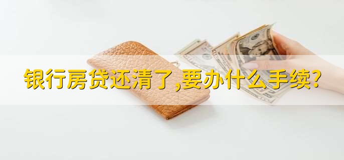 银行房贷还清了,要办什么手续?