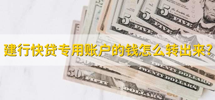 建行快贷专用账户的钱怎么转出来?