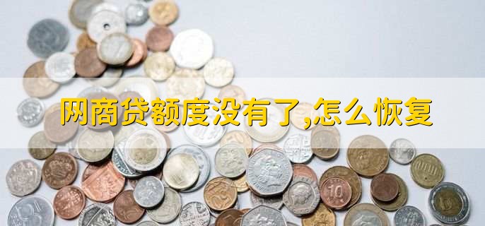 网商贷额度没有了,怎么恢复