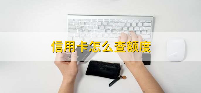信用卡怎么查额度，有以下四种方法
