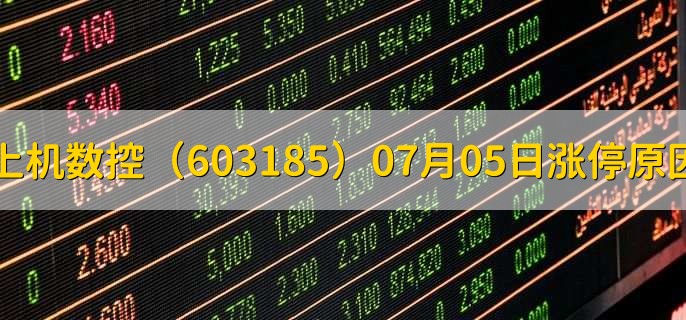 上机数控(603185)07月05日涨停原因,最新消息分析,4天2板