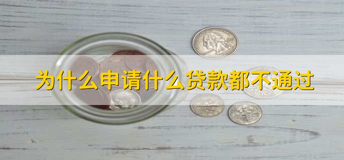 为什么申请什么贷款都不通过,有以下三点原因