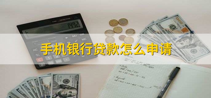 手机银行贷款怎么申请，分为以下四点