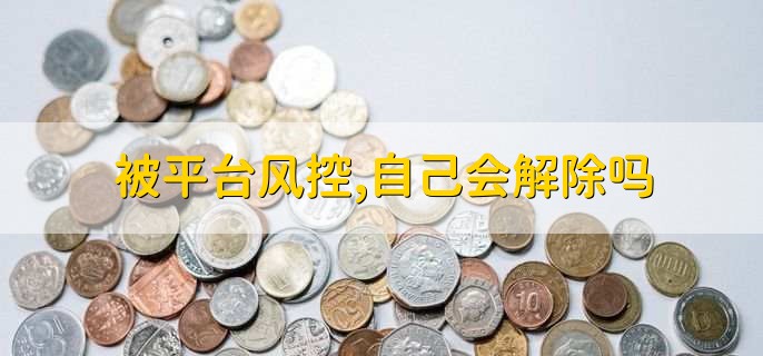 被平台风控,自己会解除吗