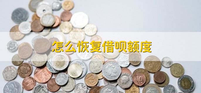 怎么恢复借呗额度,有以下四点