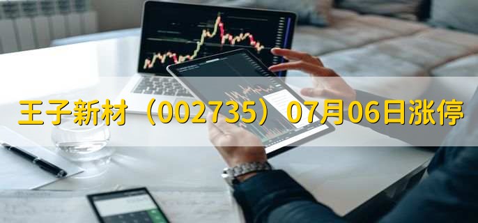 王子新材(002735)07月06日涨停原因,最新消息分析,2天2板