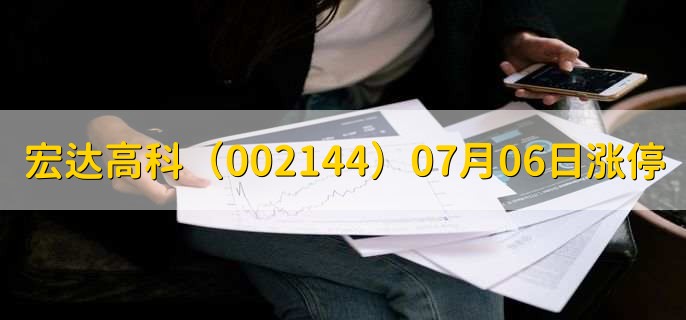 宏达高科(002144)07月06日涨停原因,最新消息分析,2天2板