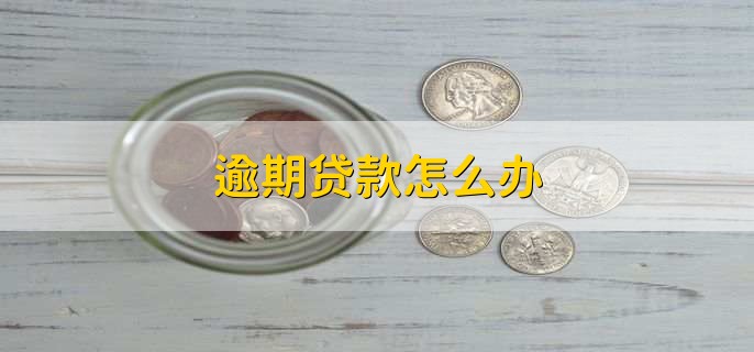 逾期贷款怎么办,有以下五点