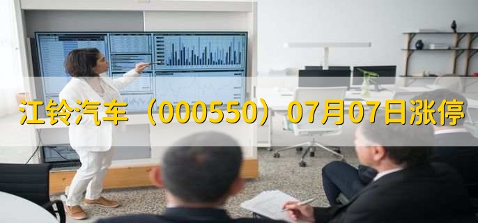 江铃汽车(000550)07月07日涨停原因,最新消息分析,4天3板