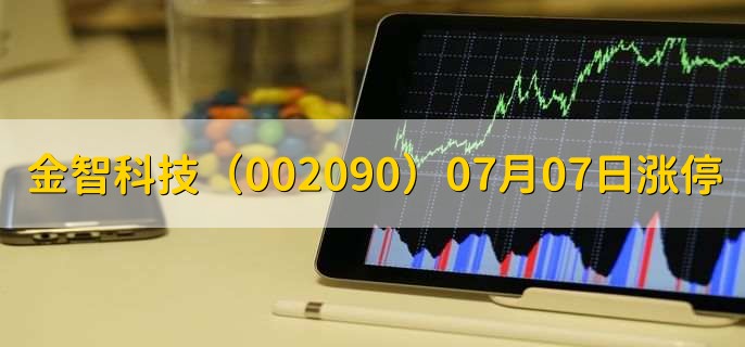 金智科技(002090)07月07日涨停原因,最新消息分析,4天4板