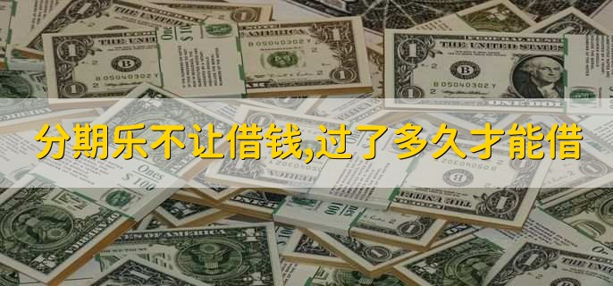 分期乐不让借钱,过了多久才能借