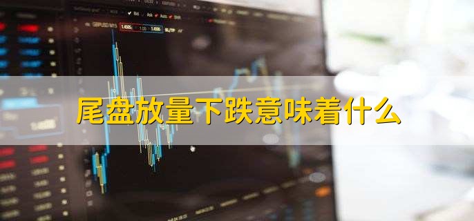 尾盘放量下跌意味着什么