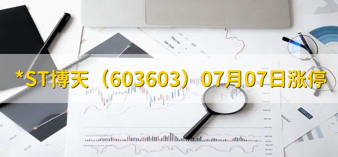 *ST博天（603603）07月07日涨停
