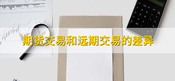 期货交易和远期交易的差异