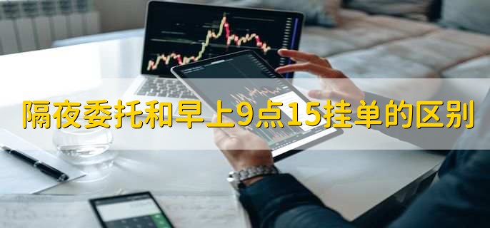 隔夜委托和早上9点15挂单的区别