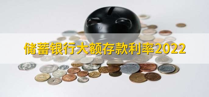 储蓄银行大额存款利率2022,有以下三种利率