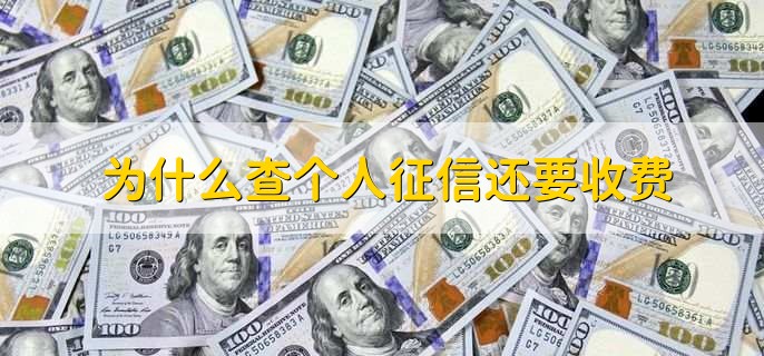 为什么查个人征信还要收费,有以下两点原因