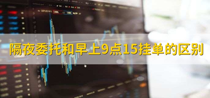 隔夜委托和早上9点15挂单的区别,没有区别