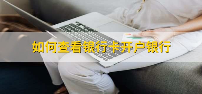 如何查看银行卡开户银行，有以下四种方法
