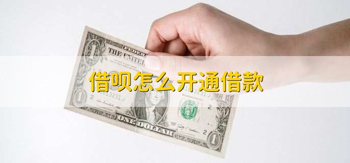 借呗怎么开通借款，分以下两点