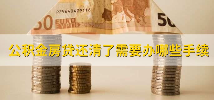 公积金房贷还清了需要办哪些手续，有以下两点