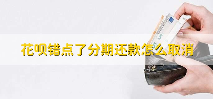 花呗错点了分期还款怎么取消,有以下两点