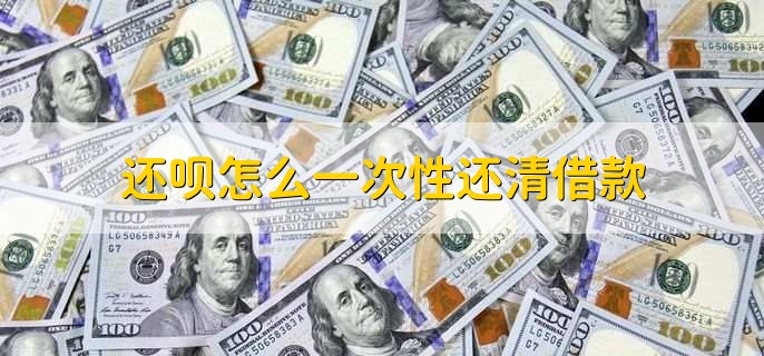 还呗怎么一次性还清借款