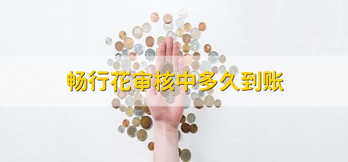 畅行花审核中多久到账