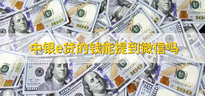 中银e贷的钱能提到微信吗