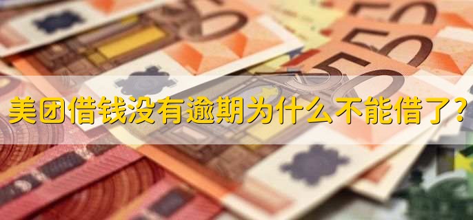 美团借钱没有逾期为什么不能借了?