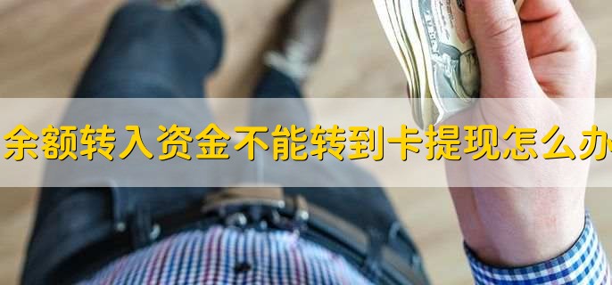 余额转入的资金不能转出到卡提现怎么办