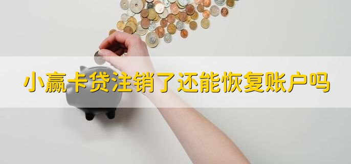 小赢卡贷注销了还能恢复账户吗,不可以恢复