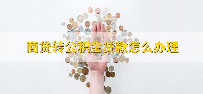 商贷转公积金贷款怎么办理,有以下五点