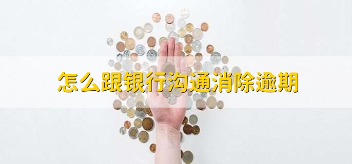 怎么跟银行沟通消除逾期，无法消除