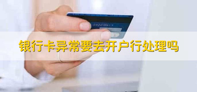 银行卡异常要去开户行处理吗,不一定非要去