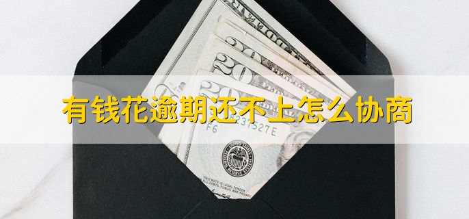 有钱花逾期还不上怎么协商