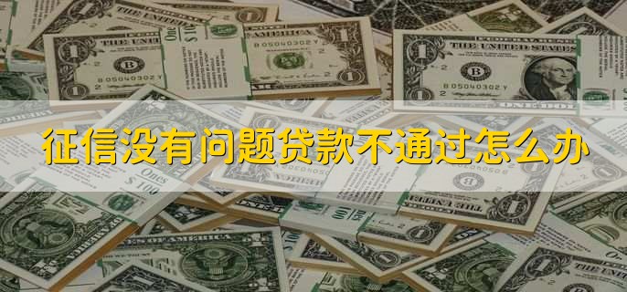 征信没有问题贷款不通过怎么办，有以下三种处理方法