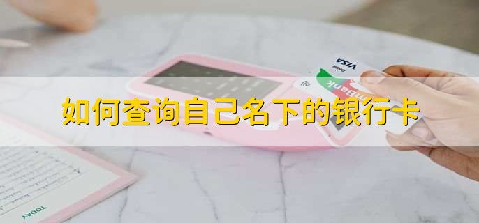 如何查询自己名下的银行卡，有以下三步